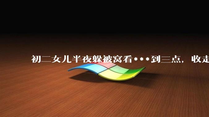 初二女儿半夜躲被窝看***到三点，收走她手机就情绪失控，甚至以退学威胁我，作为妈妈，我该怎么办？
